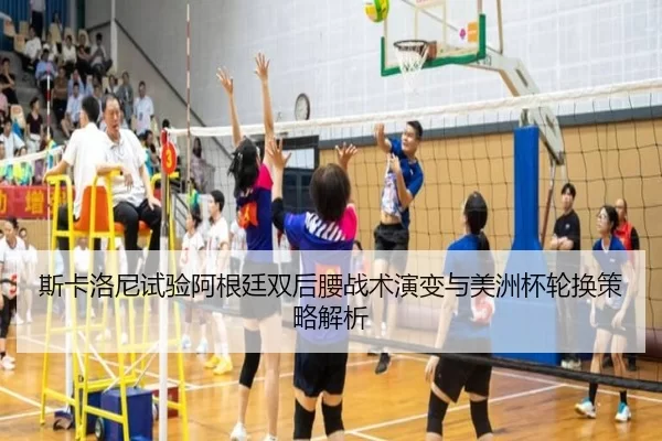 斯卡洛尼试验阿根廷双后腰战术演变与美洲杯轮换策略解析